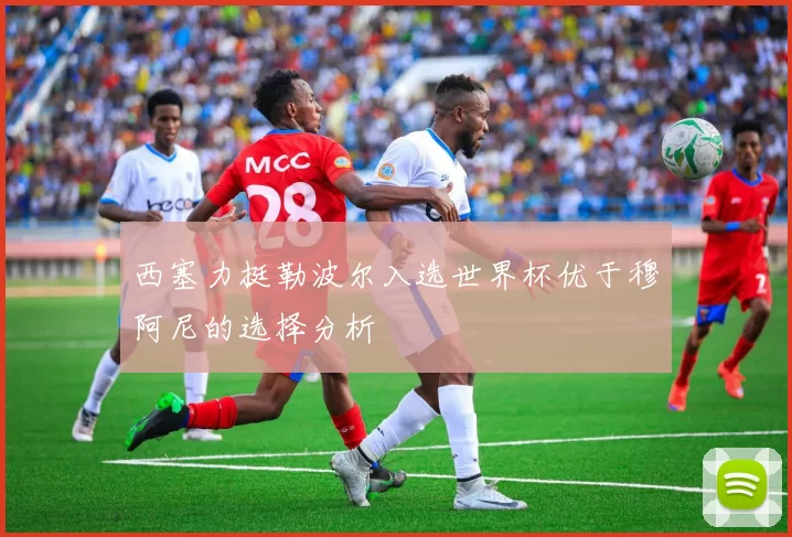 西塞力挺勒波尔入选世界杯优于穆阿尼的选择分析