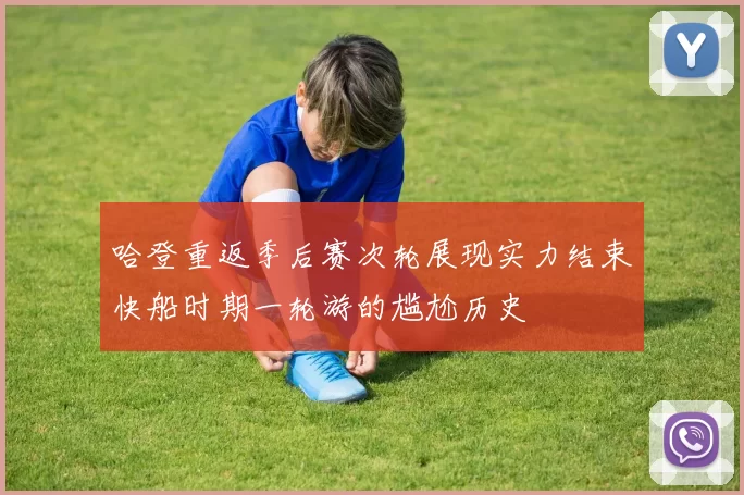 哈登重返季后赛次轮展现实力结束快船时期一轮游的尴尬历史