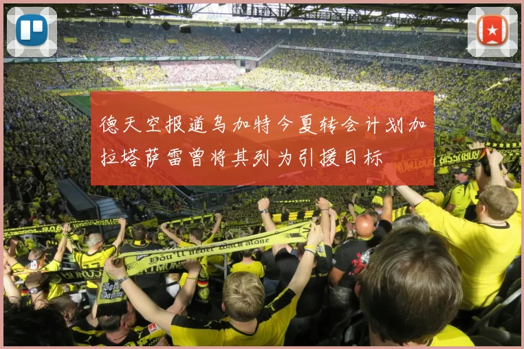 德天空报道乌加特今夏转会计划加拉塔萨雷曾将其列为引援目标