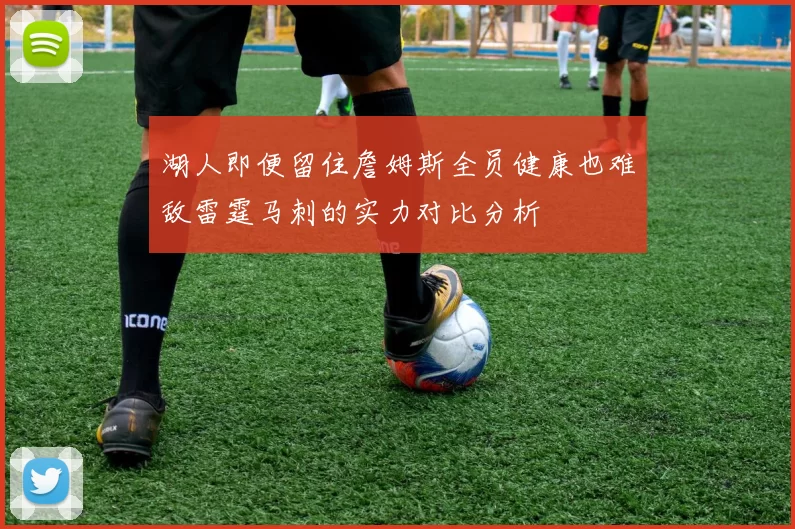 湖人即便留住詹姆斯全员健康也难敌雷霆马刺的实力对比分析