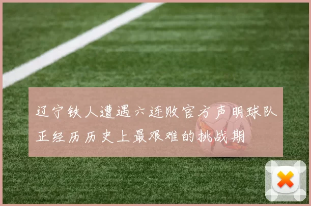 辽宁铁人遭遇六连败官方声明球队正经历历史上最艰难的挑战期